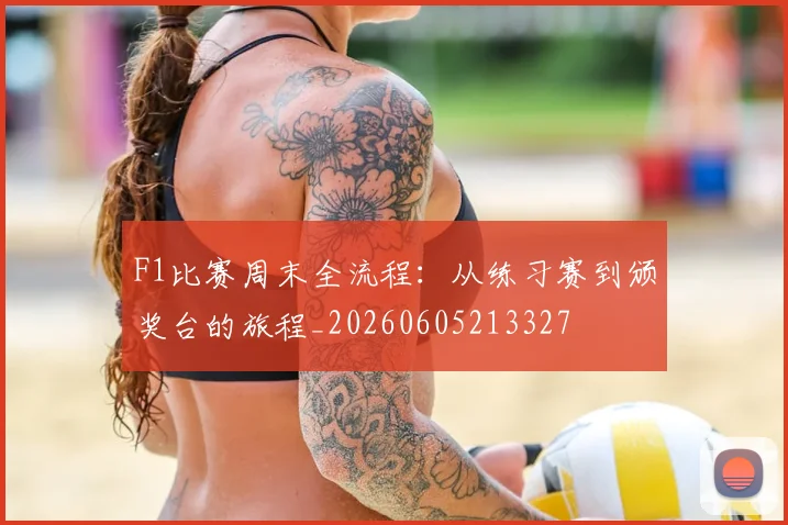 F1比赛周末全流程：从练习赛到颁奖台的旅程_20260605213327