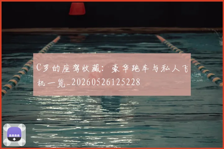 C罗的座驾收藏:豪华跑车与私人飞机一览_20260526125228