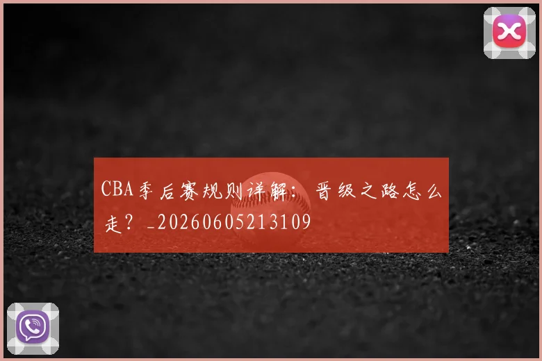 CBA季后赛规则详解:晋级之路怎么走?_20260605213109