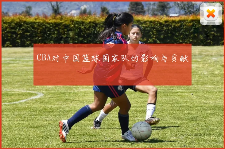 CBA对中国篮球国家队的影响与贡献