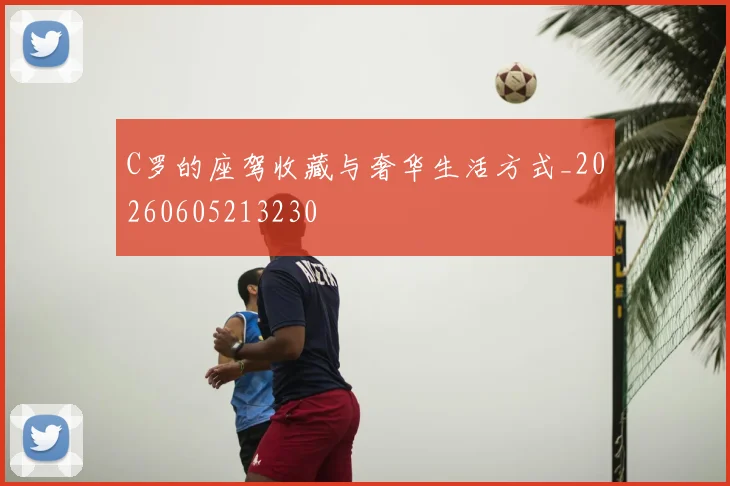 C罗的座驾收藏与奢华生活方式_20260605213230