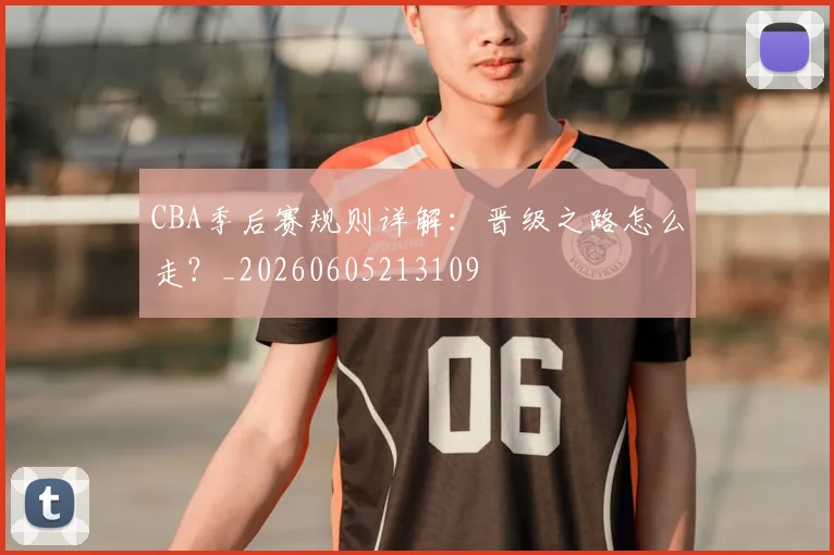 CBA季后赛规则详解：晋级之路怎么走？_20260605213109